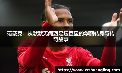 范戴克:从默默无闻到足坛巨星的华丽转身与传奇故事