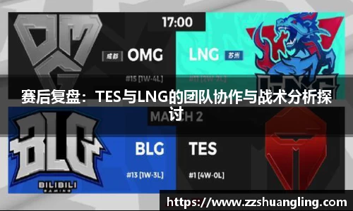 赛后复盘：TES与LNG的团队协作与战术分析探讨
