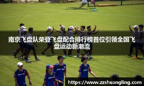 南京飞盘队荣登飞盘配合排行榜首位引领全国飞盘运动新潮流