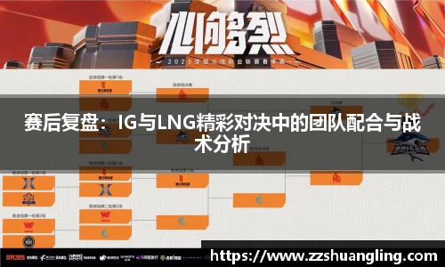 赛后复盘：IG与LNG精彩对决中的团队配合与战术分析