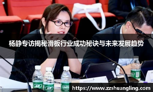 杨静专访揭秘滑板行业成功秘诀与未来发展趋势
