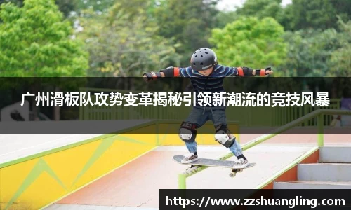 广州滑板队攻势变革揭秘引领新潮流的竞技风暴
