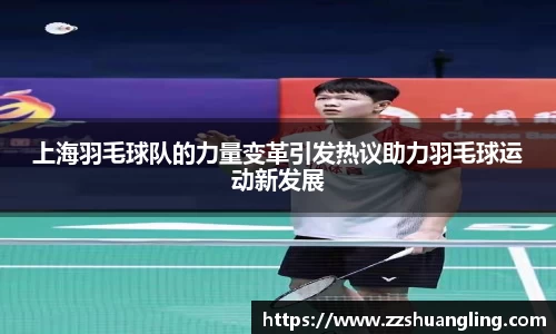 上海羽毛球队的力量变革引发热议助力羽毛球运动新发展